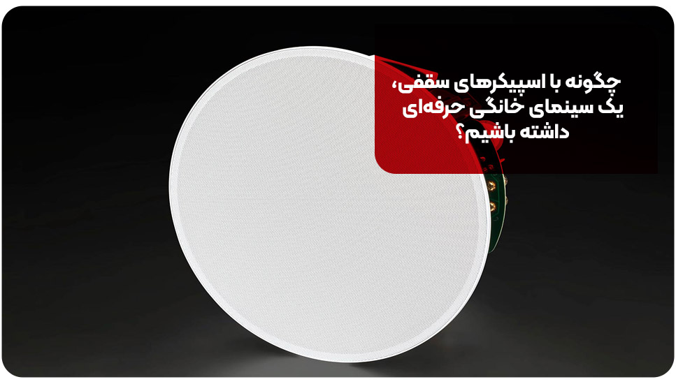 چگونه با اسپیکرهای سقفی، یک سینمای خانگی حرفه‌ای داشته باشیم؟